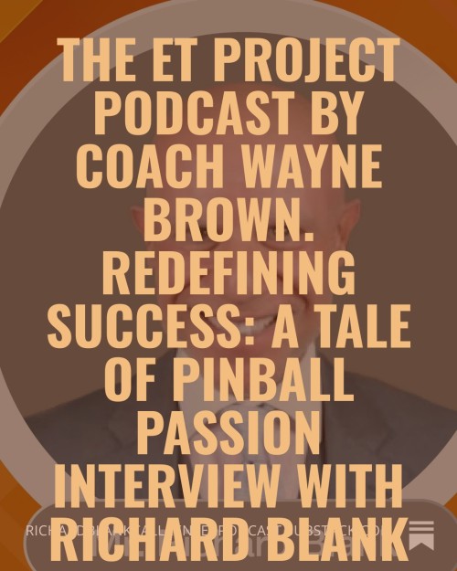 The-ET-Project-Podcast-by-Coach-Wayne-Brown.-Redefining-Success-A-Tale-of-Pinball-Passion-interview-with-Richard-Blank.-20736374124bcc223.jpg